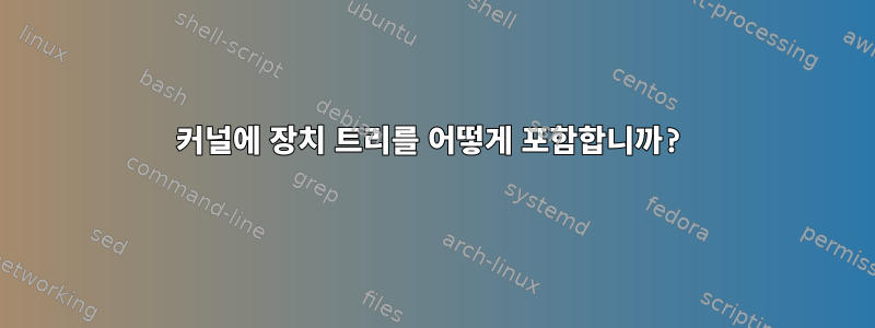 커널에 장치 트리를 어떻게 포함합니까?