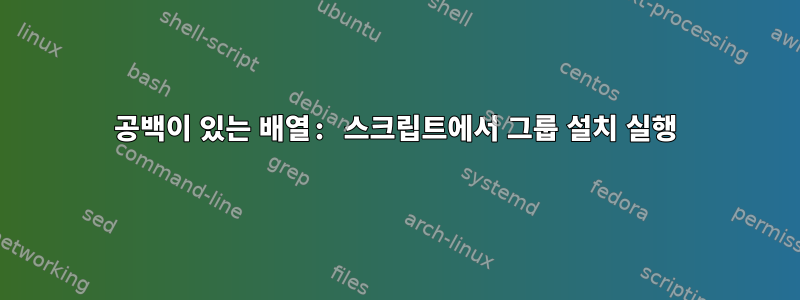 공백이 있는 배열: 스크립트에서 그룹 설치 실행