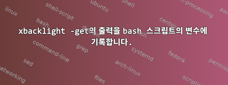 xbacklight -get의 출력을 bash 스크립트의 변수에 기록합니다.