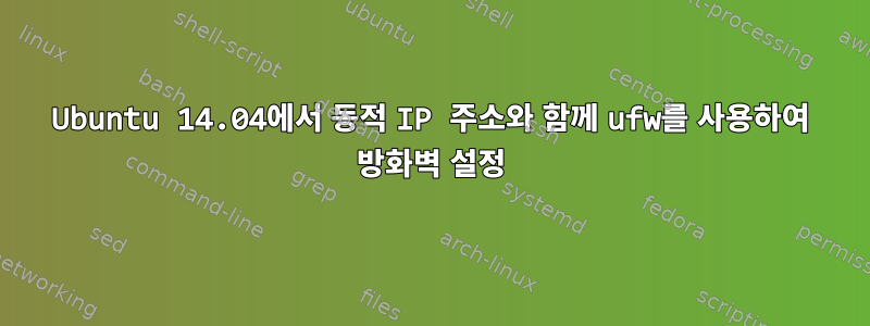 Ubuntu 14.04에서 동적 IP 주소와 함께 ufw를 사용하여 방화벽 설정