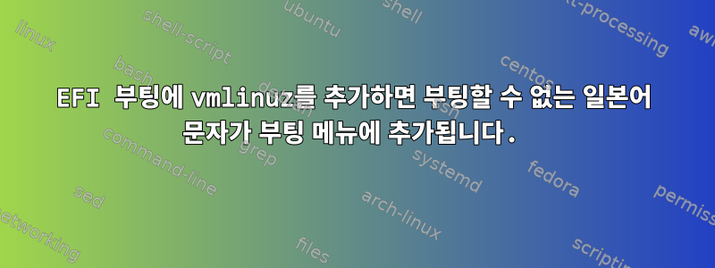 EFI 부팅에 vmlinuz를 추가하면 부팅할 수 없는 일본어 문자가 부팅 메뉴에 추가됩니다.