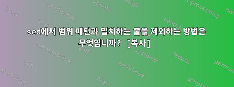 sed에서 범위 패턴과 일치하는 줄을 제외하는 방법은 무엇입니까? [복사]