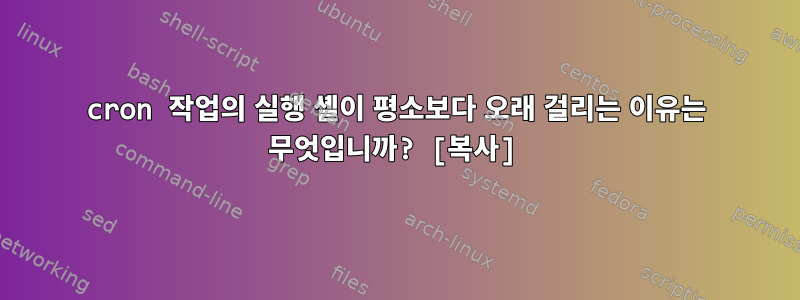 cron 작업의 실행 셸이 평소보다 오래 걸리는 이유는 무엇입니까? [복사]