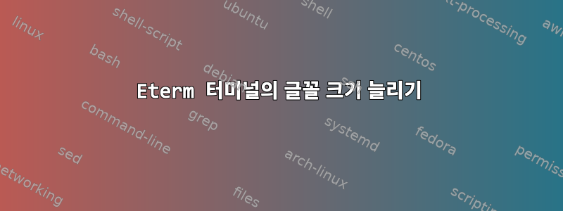 Eterm 터미널의 글꼴 크기 늘리기