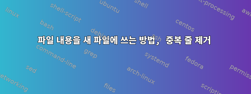 파일 내용을 새 파일에 쓰는 방법, 중복 줄 제거