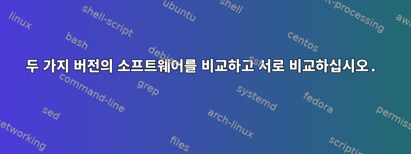 두 가지 버전의 소프트웨어를 비교하고 서로 비교하십시오.