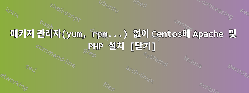 패키지 관리자(yum, rpm...) 없이 Centos에 Apache 및 PHP 설치 [닫기]