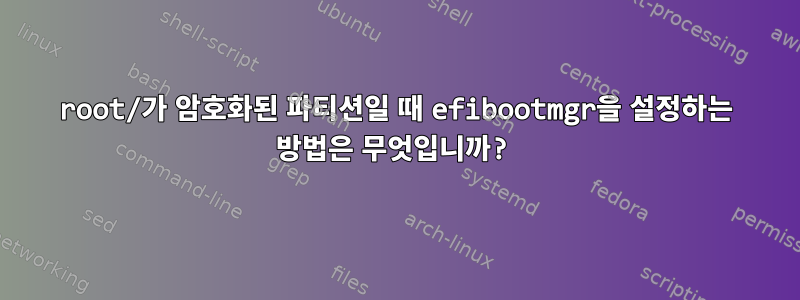 root/가 암호화된 파티션일 때 efibootmgr을 설정하는 방법은 무엇입니까?