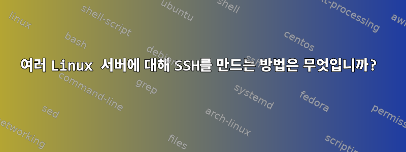 여러 Linux 서버에 대해 SSH를 만드는 방법은 무엇입니까?