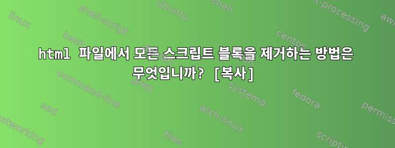 html 파일에서 모든 스크립트 블록을 제거하는 방법은 무엇입니까? [복사]