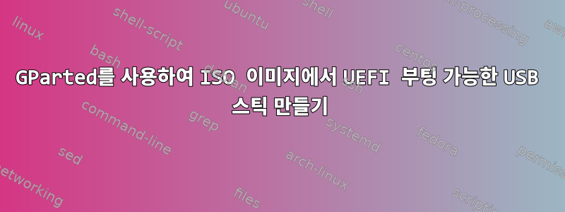 GParted를 사용하여 ISO 이미지에서 UEFI 부팅 가능한 USB 스틱 만들기