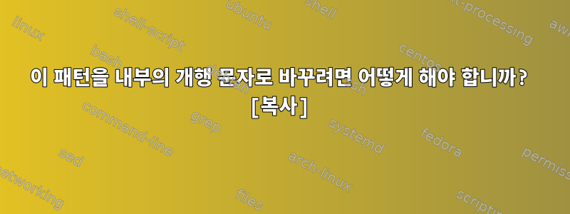 이 패턴을 내부의 개행 문자로 바꾸려면 어떻게 해야 합니까? [복사]