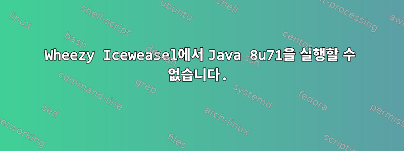 Wheezy Iceweasel에서 Java 8u71을 실행할 수 없습니다.