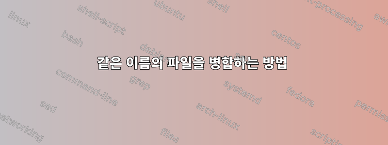 같은 이름의 파일을 병합하는 방법