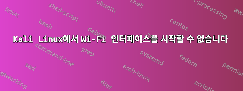 Kali Linux에서 Wi-Fi 인터페이스를 시작할 수 없습니다