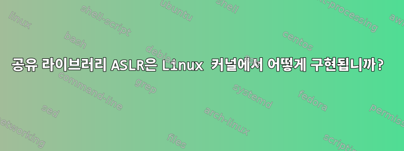 공유 라이브러리 ASLR은 Linux 커널에서 어떻게 구현됩니까?