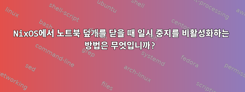 NixOS에서 노트북 덮개를 닫을 때 일시 중지를 비활성화하는 방법은 무엇입니까?