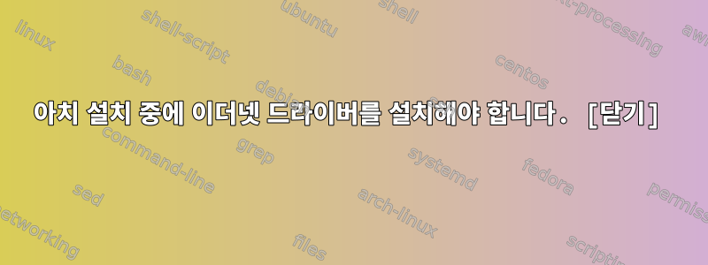 아치 설치 중에 이더넷 드라이버를 설치해야 합니다. [닫기]