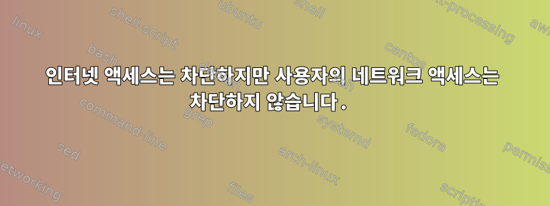 인터넷 액세스는 차단하지만 사용자의 네트워크 액세스는 차단하지 않습니다.