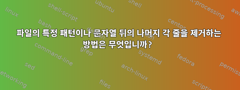 파일의 특정 패턴이나 문자열 뒤의 나머지 각 줄을 제거하는 방법은 무엇입니까?