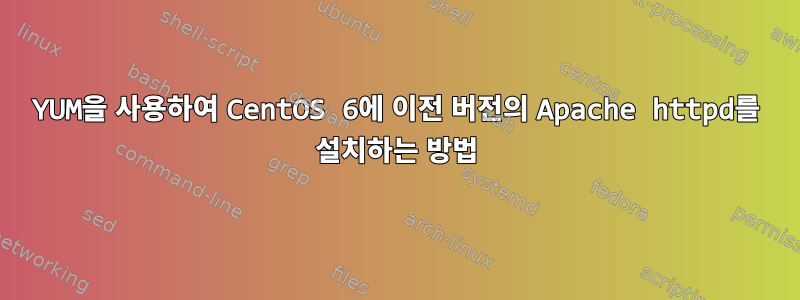 YUM을 사용하여 CentOS 6에 이전 버전의 Apache httpd를 설치하는 방법