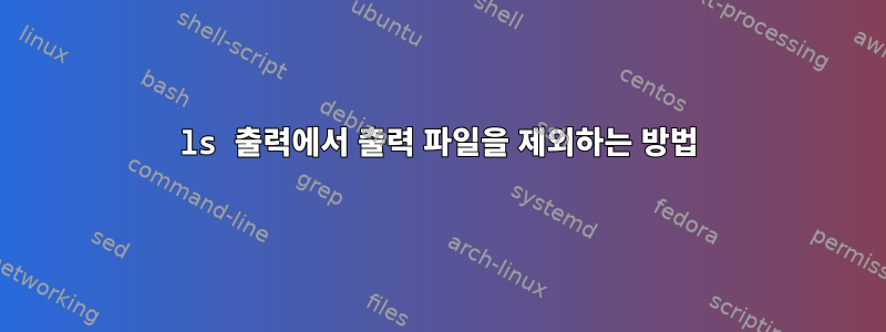 ls 출력에서 ​​출력 파일을 제외하는 방법