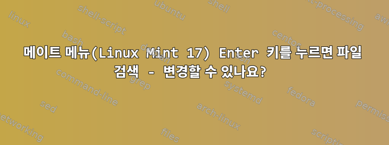 메이트 메뉴(Linux Mint 17) Enter 키를 누르면 파일 검색 - 변경할 수 있나요?