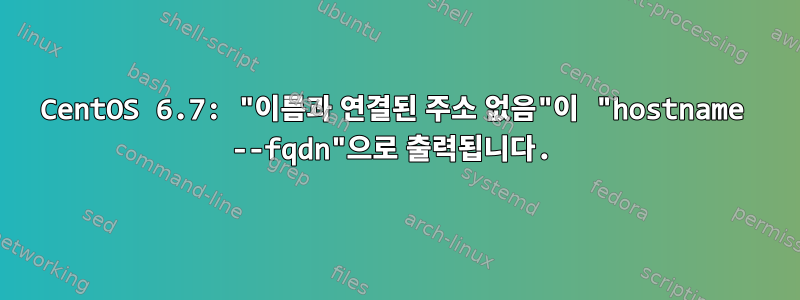 CentOS 6.7: "이름과 연결된 주소 없음"이 "hostname --fqdn"으로 출력됩니다.