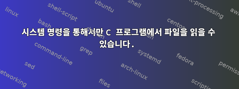 시스템 명령을 통해서만 C 프로그램에서 파일을 읽을 수 있습니다.