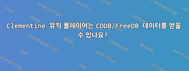 Clementine 뮤직 플레이어는 CDDB/FreeDB 데이터를 얻을 수 있나요?