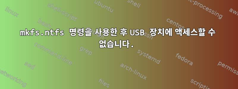 mkfs.ntfs 명령을 사용한 후 USB 장치에 액세스할 수 없습니다.