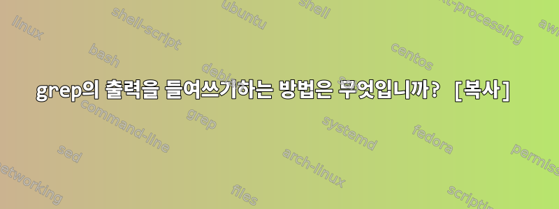 grep의 출력을 들여쓰기하는 방법은 무엇입니까? [복사]