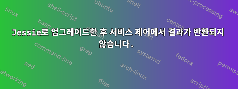 Jessie로 업그레이드한 후 서비스 제어에서 결과가 반환되지 않습니다.