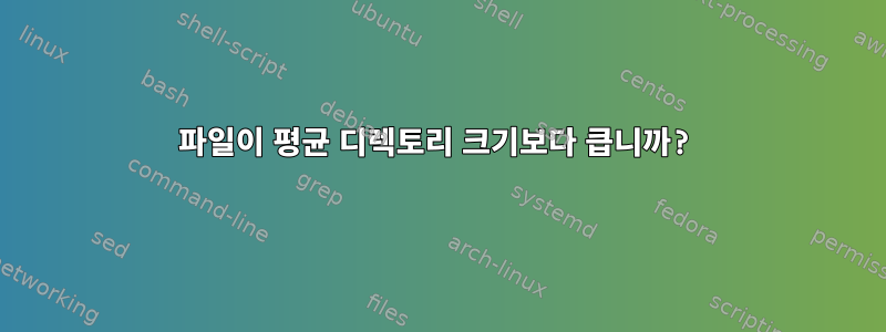 파일이 평균 디렉토리 크기보다 큽니까?