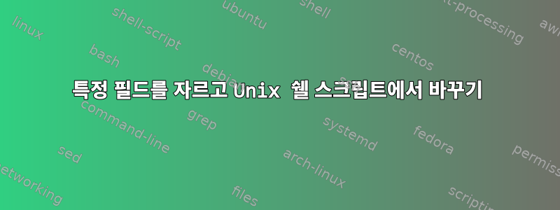 특정 필드를 자르고 Unix 쉘 스크립트에서 바꾸기