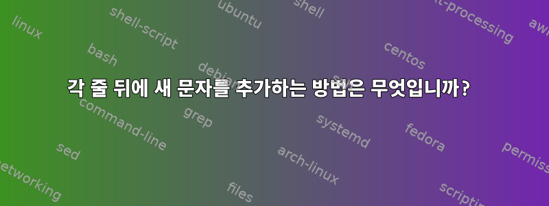 각 줄 뒤에 새 문자를 추가하는 방법은 무엇입니까?