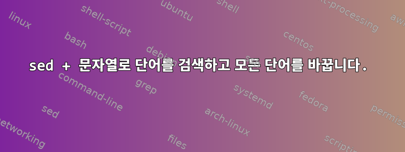 sed + 문자열로 단어를 검색하고 모든 단어를 바꿉니다.