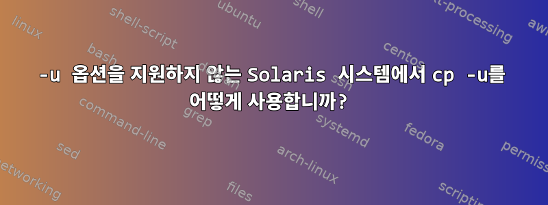 -u 옵션을 지원하지 않는 Solaris 시스템에서 cp -u를 어떻게 사용합니까?