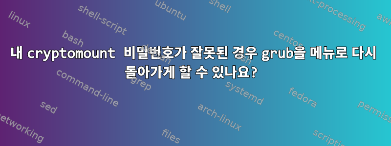 내 cryptomount 비밀번호가 잘못된 경우 grub을 메뉴로 다시 돌아가게 할 수 있나요?