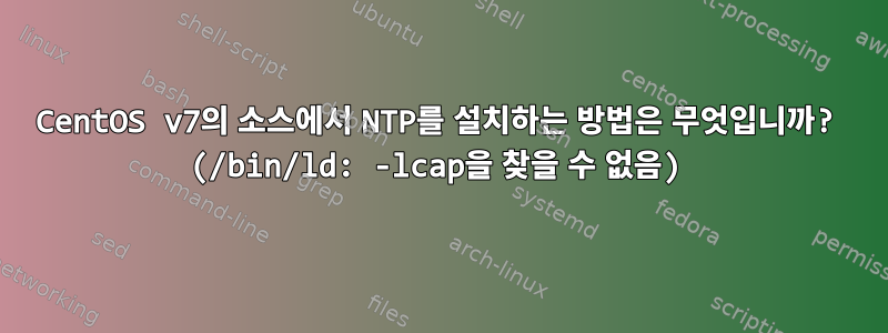 CentOS v7의 소스에서 NTP를 설치하는 방법은 무엇입니까? (/bin/ld: -lcap을 찾을 수 없음)