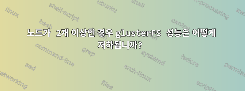 노드가 2개 이상인 경우 glusterFS 성능은 어떻게 저하됩니까?