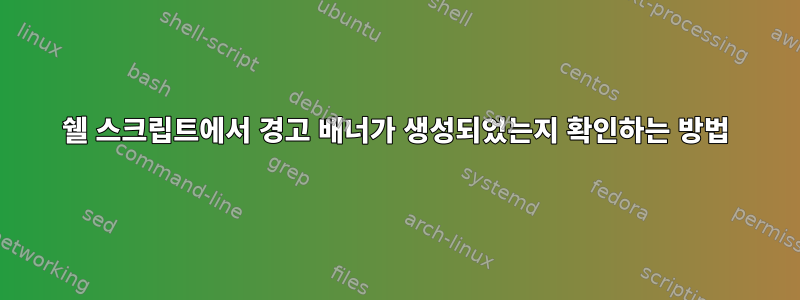 쉘 스크립트에서 경고 배너가 생성되었는지 확인하는 방법