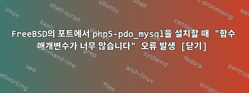 FreeBSD의 포트에서 php5-pdo_mysql을 설치할 때 "함수 매개변수가 너무 많습니다" 오류 발생 [닫기]