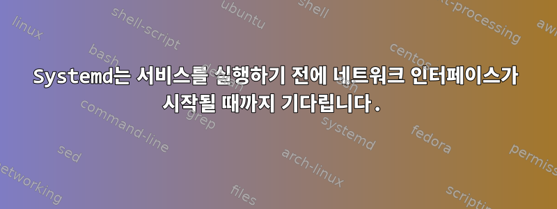 Systemd는 서비스를 실행하기 전에 네트워크 인터페이스가 시작될 때까지 기다립니다.