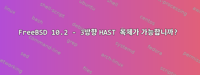 FreeBSD 10.2 - 3방향 HAST 복제가 가능합니까?