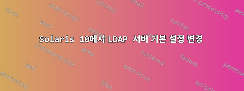 Solaris 10에서 LDAP 서버 기본 설정 변경