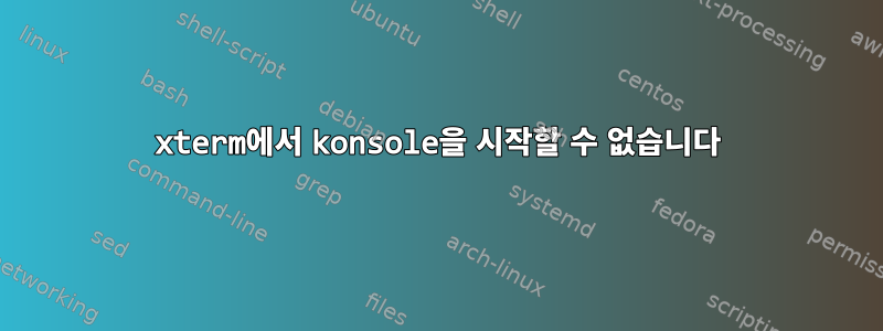 xterm에서 konsole을 시작할 수 없습니다