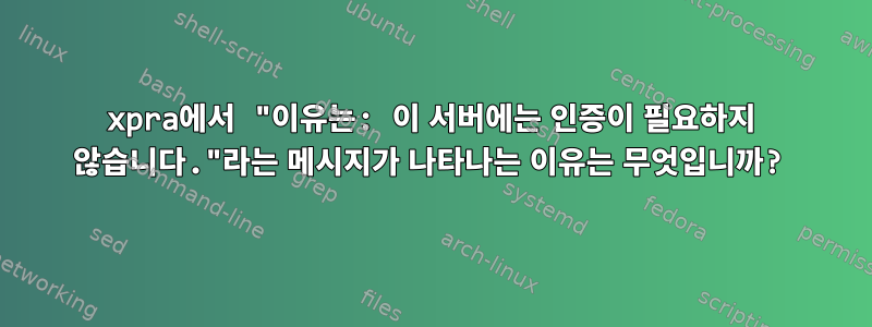 xpra에서 "이유는: 이 서버에는 인증이 필요하지 않습니다."라는 메시지가 나타나는 이유는 무엇입니까?