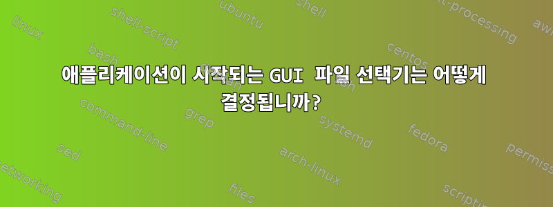 애플리케이션이 시작되는 GUI 파일 선택기는 어떻게 결정됩니까?