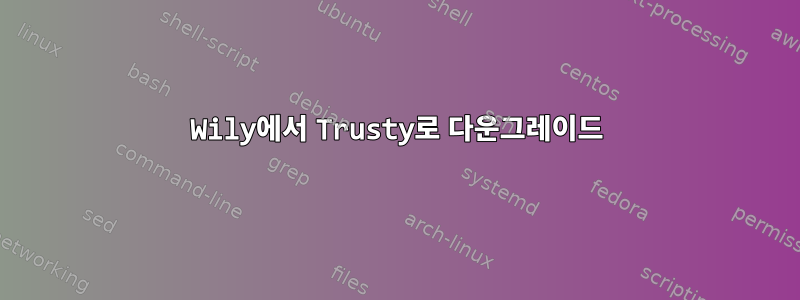 Wily에서 Trusty로 다운그레이드